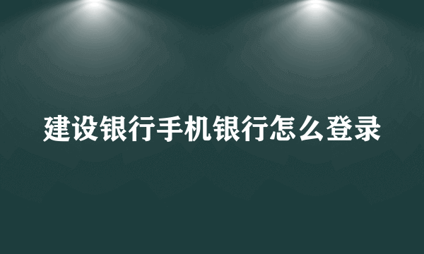 建设银行手机银行怎么登录