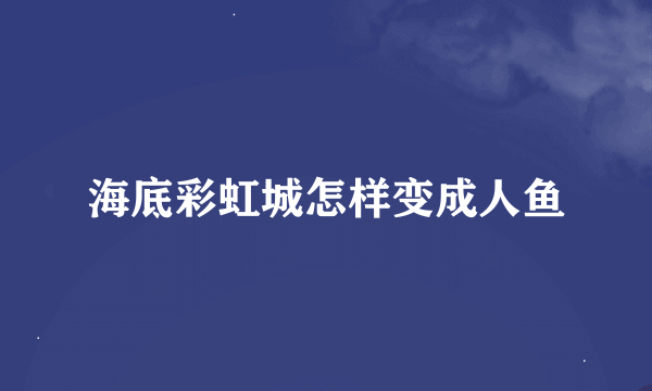 海底彩虹城怎样变成人鱼