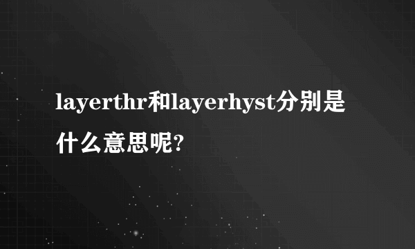 layerthr和layerhyst分别是什么意思呢?