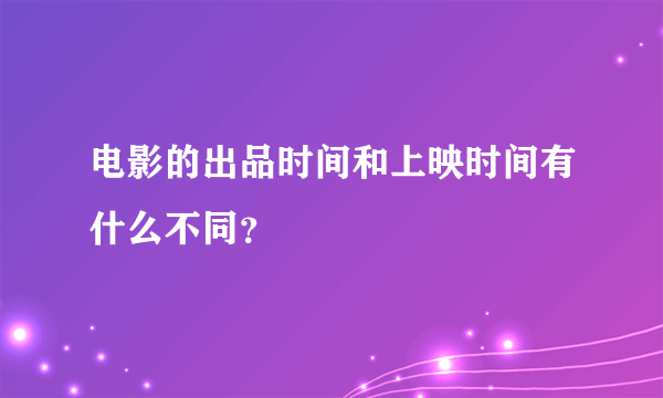 电影的出品时间和上映时间有什么不同？