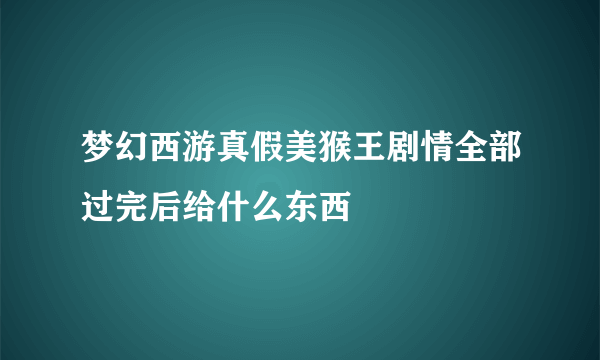 梦幻西游真假美猴王剧情全部过完后给什么东西