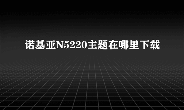 诺基亚N5220主题在哪里下载