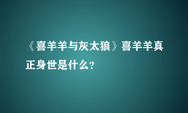 《喜羊羊与灰太狼》喜羊羊真正身世是什么？