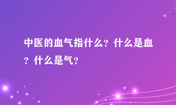 中医的血气指什么？什么是血？什么是气？