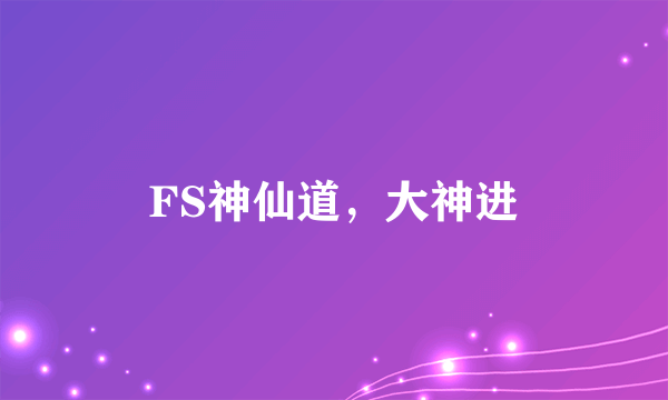 FS神仙道，大神进