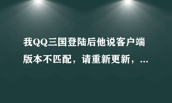 我QQ三国登陆后他说客户端版本不匹配，请重新更新，可是我是最新版的了。试了好几次了