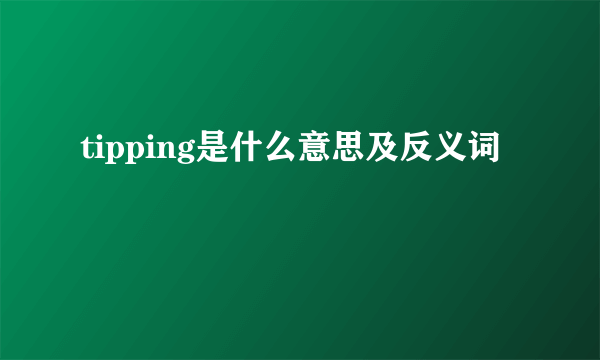 tipping是什么意思及反义词