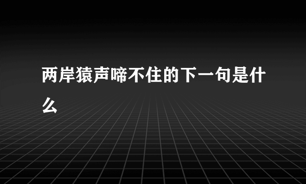 两岸猿声啼不住的下一句是什么