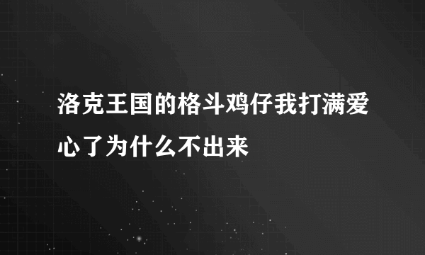 洛克王国的格斗鸡仔我打满爱心了为什么不出来