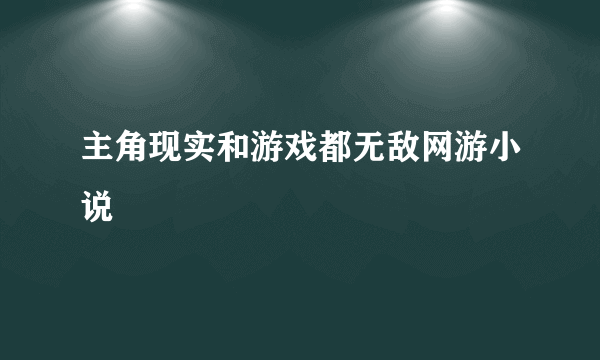 主角现实和游戏都无敌网游小说