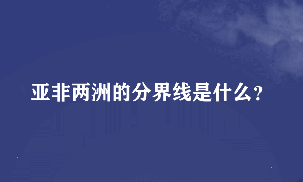 亚非两洲的分界线是什么？