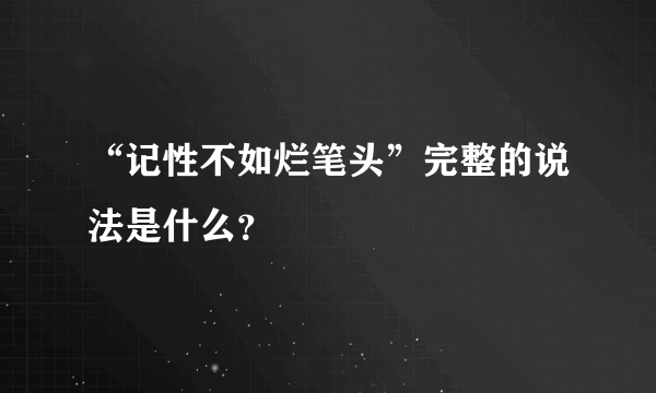 “记性不如烂笔头”完整的说法是什么？