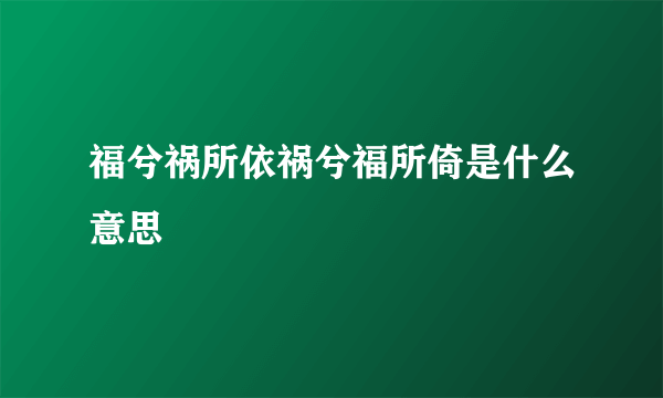 福兮祸所依祸兮福所倚是什么意思