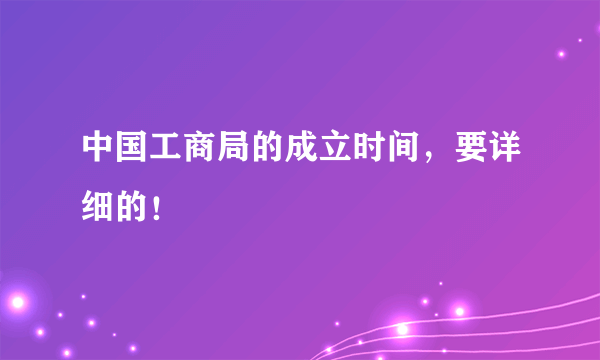 中国工商局的成立时间，要详细的！