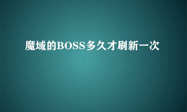 魔域的BOSS多久才刷新一次