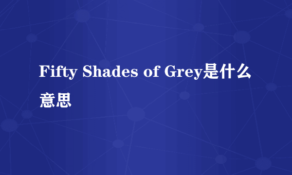 Fifty Shades of Grey是什么意思