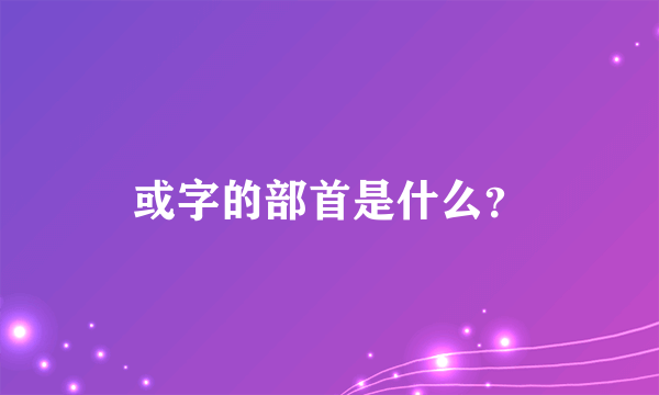 或字的部首是什么？