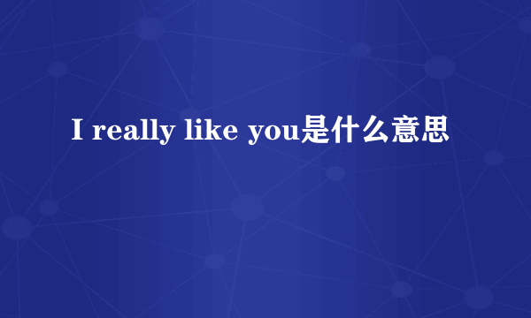 I really like you是什么意思