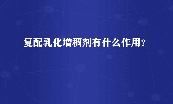 复配乳化增稠剂有什么作用？