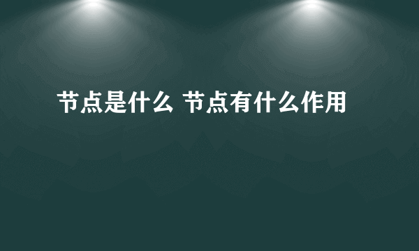 节点是什么 节点有什么作用