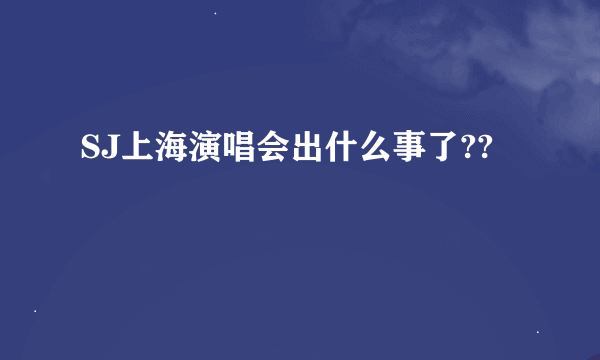 SJ上海演唱会出什么事了??