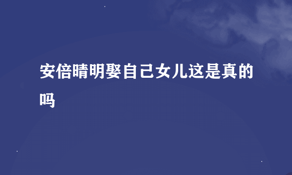 安倍晴明娶自己女儿这是真的吗