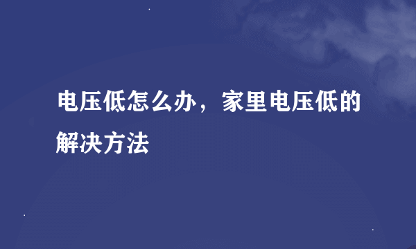 电压低怎么办，家里电压低的解决方法