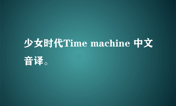 少女时代Time machine 中文音译。