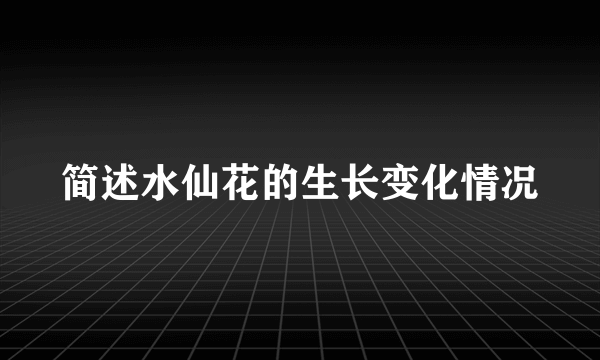 简述水仙花的生长变化情况