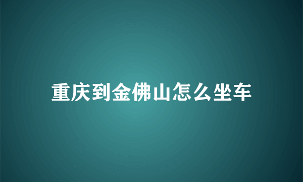 重庆到金佛山怎么坐车