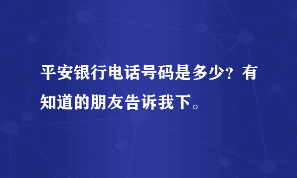 平安银行电话号码是多少？有知道的朋友告诉我下。