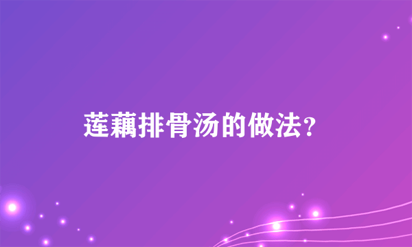 莲藕排骨汤的做法？