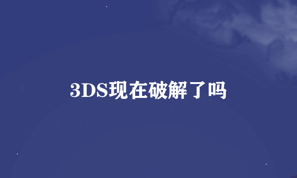 3DS现在破解了吗