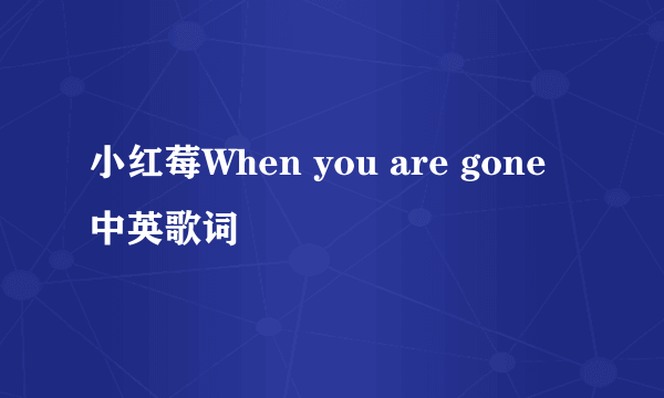 小红莓When you are gone 中英歌词