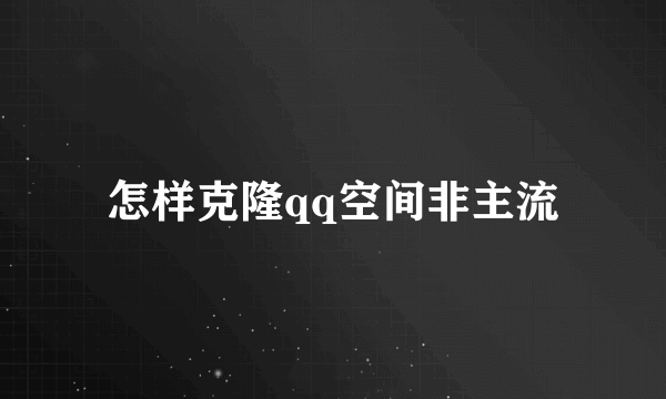 怎样克隆qq空间非主流