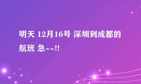 明天 12月16号 深圳到成都的航班 急~~!!