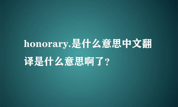 honorary.是什么意思中文翻译是什么意思啊了？