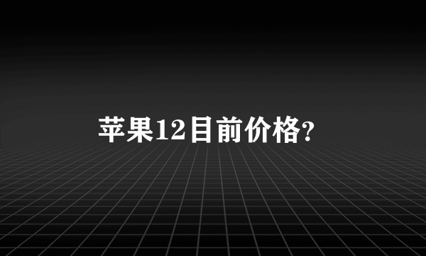 苹果12目前价格？