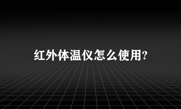 红外体温仪怎么使用?