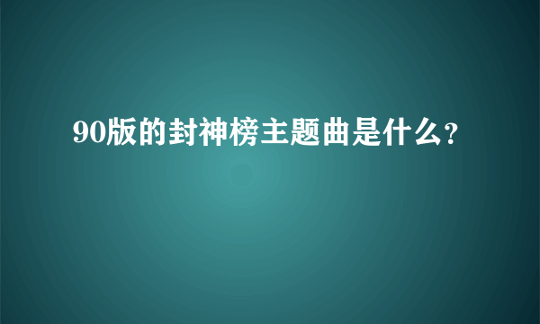 90版的封神榜主题曲是什么？