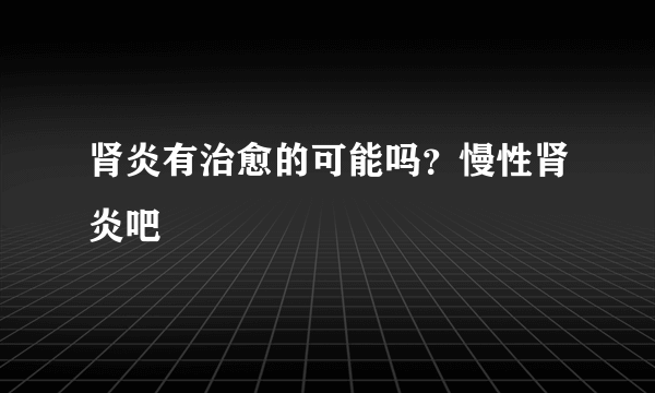 肾炎有治愈的可能吗？慢性肾炎吧