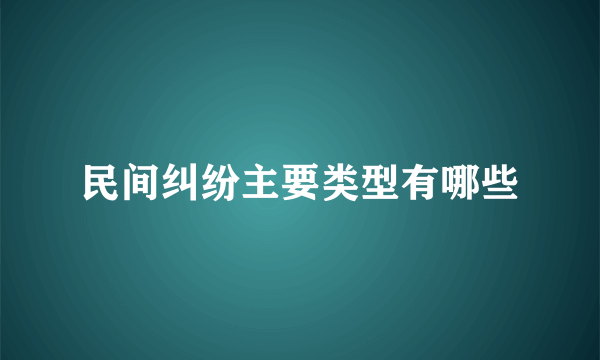 民间纠纷主要类型有哪些