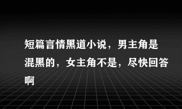 短篇言情黑道小说，男主角是混黑的，女主角不是，尽快回答啊