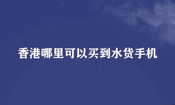 香港哪里可以买到水货手机