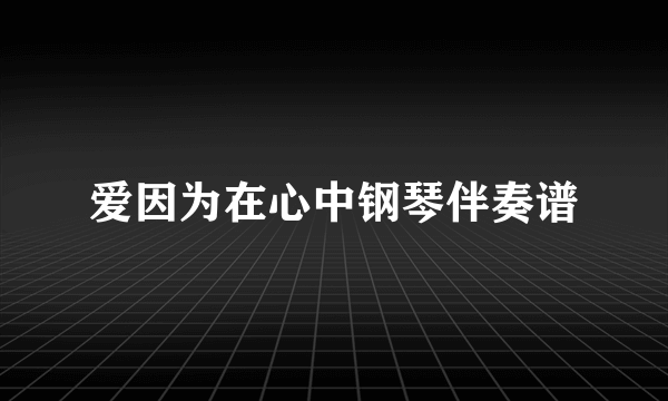 爱因为在心中钢琴伴奏谱