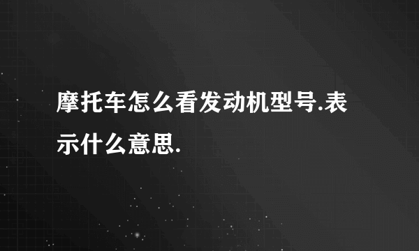 摩托车怎么看发动机型号.表示什么意思.