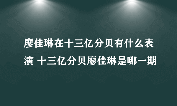 廖佳琳在十三亿分贝有什么表演 十三亿分贝廖佳琳是哪一期