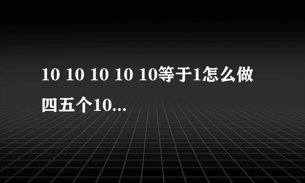 10 10 10 10 10等于1怎么做四五个10要等于1