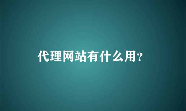 代理网站有什么用？