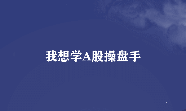 我想学A股操盘手